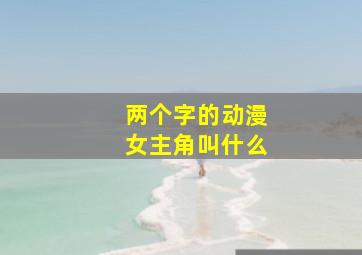 两个字的动漫女主角叫什么