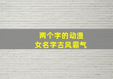 两个字的动漫女名字古风霸气