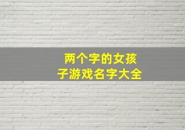 两个字的女孩子游戏名字大全