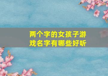 两个字的女孩子游戏名字有哪些好听