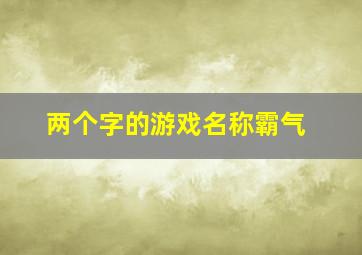 两个字的游戏名称霸气