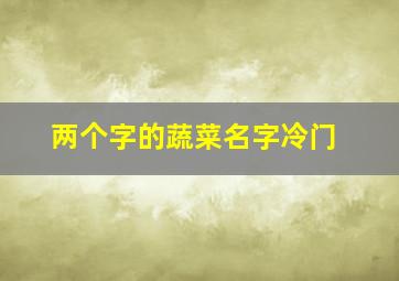 两个字的蔬菜名字冷门