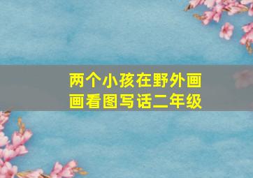 两个小孩在野外画画看图写话二年级