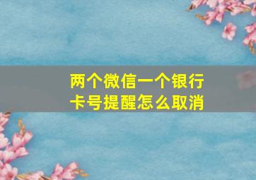 两个微信一个银行卡号提醒怎么取消