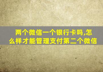 两个微信一个银行卡吗,怎么样才能管理支付第二个微信