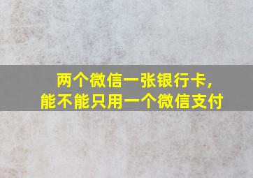 两个微信一张银行卡,能不能只用一个微信支付