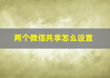 两个微信共享怎么设置