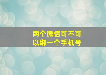 两个微信可不可以绑一个手机号