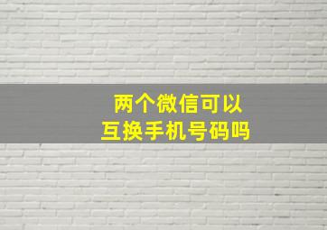 两个微信可以互换手机号码吗