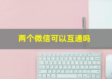 两个微信可以互通吗