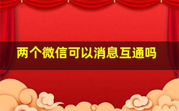 两个微信可以消息互通吗