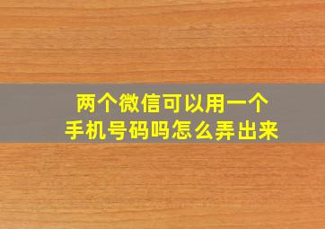 两个微信可以用一个手机号码吗怎么弄出来