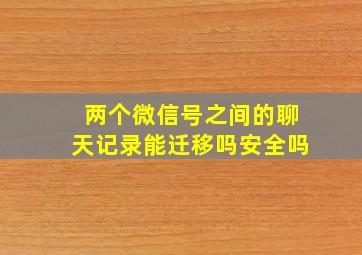 两个微信号之间的聊天记录能迁移吗安全吗