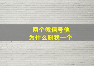 两个微信号他为什么删我一个