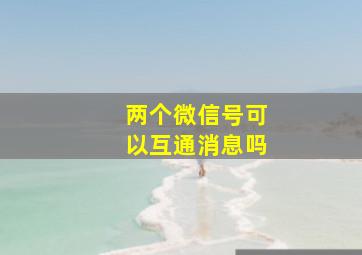 两个微信号可以互通消息吗