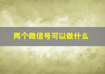 两个微信号可以做什么