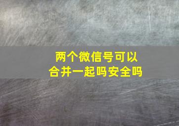 两个微信号可以合并一起吗安全吗