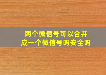 两个微信号可以合并成一个微信号吗安全吗