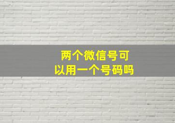 两个微信号可以用一个号码吗