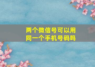 两个微信号可以用同一个手机号码吗