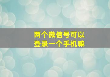 两个微信号可以登录一个手机嘛