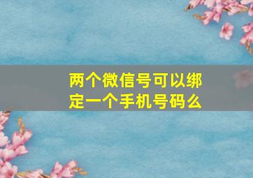 两个微信号可以绑定一个手机号码么