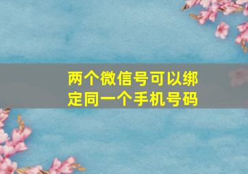 两个微信号可以绑定同一个手机号码