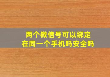 两个微信号可以绑定在同一个手机吗安全吗