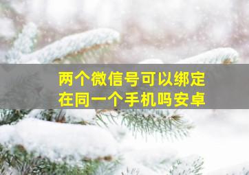 两个微信号可以绑定在同一个手机吗安卓