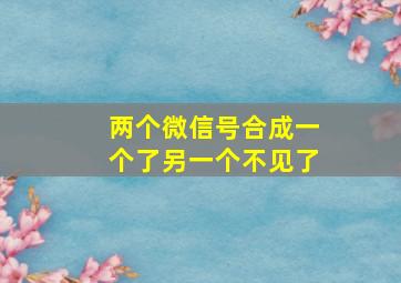 两个微信号合成一个了另一个不见了