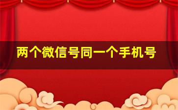 两个微信号同一个手机号