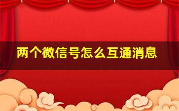 两个微信号怎么互通消息