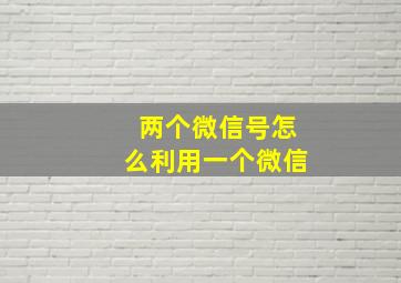 两个微信号怎么利用一个微信