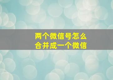 两个微信号怎么合并成一个微信