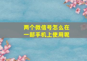 两个微信号怎么在一部手机上使用呢