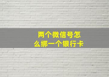 两个微信号怎么绑一个银行卡