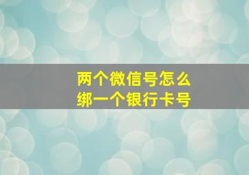 两个微信号怎么绑一个银行卡号