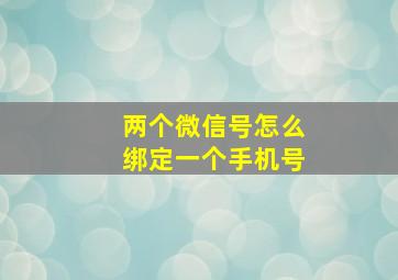 两个微信号怎么绑定一个手机号