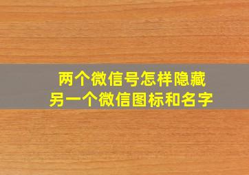 两个微信号怎样隐藏另一个微信图标和名字