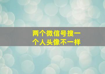 两个微信号搜一个人头像不一样