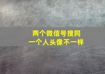 两个微信号搜同一个人头像不一样