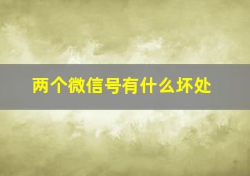 两个微信号有什么坏处