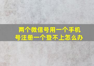 两个微信号用一个手机号注册一个登不上怎么办