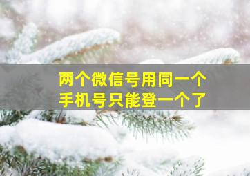 两个微信号用同一个手机号只能登一个了