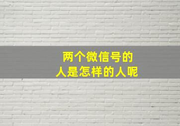 两个微信号的人是怎样的人呢