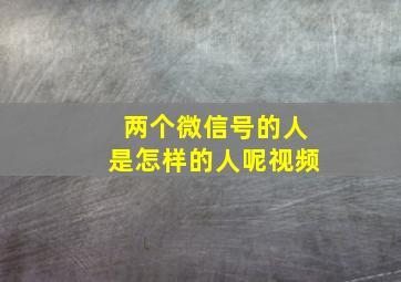 两个微信号的人是怎样的人呢视频