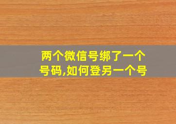 两个微信号绑了一个号码,如何登另一个号