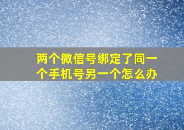 两个微信号绑定了同一个手机号另一个怎么办