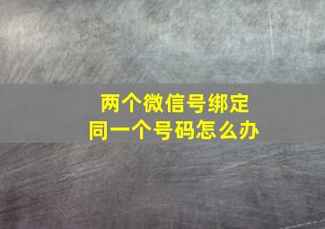 两个微信号绑定同一个号码怎么办