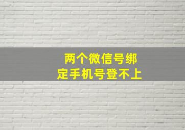 两个微信号绑定手机号登不上